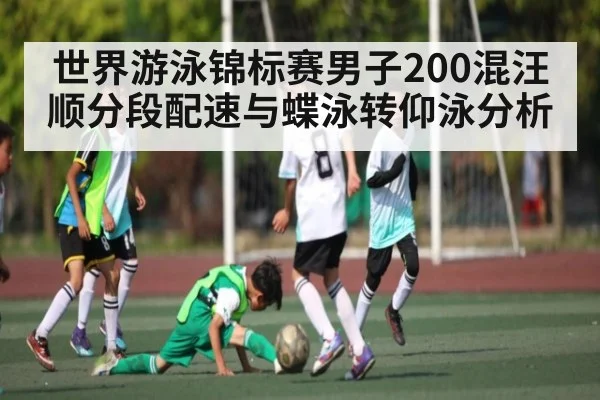 世界游泳锦标赛男子200混汪顺分段配速与蝶泳转仰泳分析