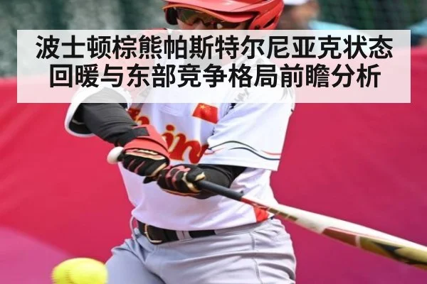 波士顿棕熊帕斯特尔尼亚克状态回暖与东部竞争格局前瞻分析
