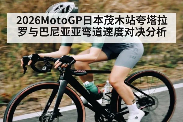2026MotoGP日本茂木站夸塔拉罗与巴尼亚亚弯道速度对决分析 - kaiyun