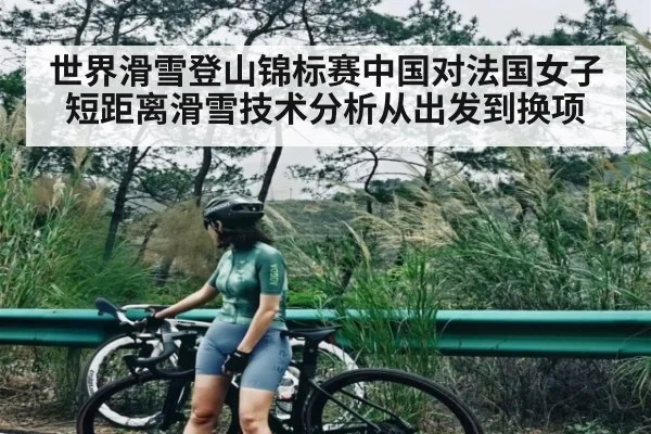 世界滑雪登山锦标赛中国对法国女子短距离滑雪技术分析从出发到换项 - kaiyun